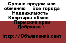 Срочно продам или обменяю  - Все города Недвижимость » Квартиры обмен   . Пермский край,Добрянка г.